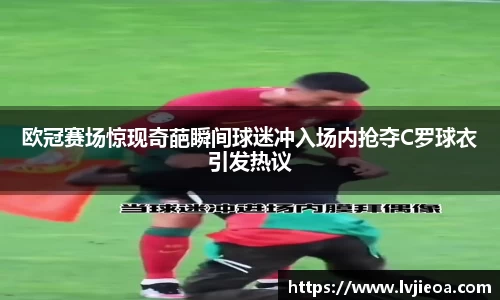欧冠赛场惊现奇葩瞬间球迷冲入场内抢夺C罗球衣引发热议